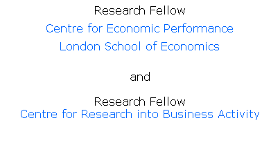 Text Box: Research Fellow
Centre for Economic Performance
London School of Economics
 
and
 
Research Fellow
Centre for Research into Business Activity
 
 
